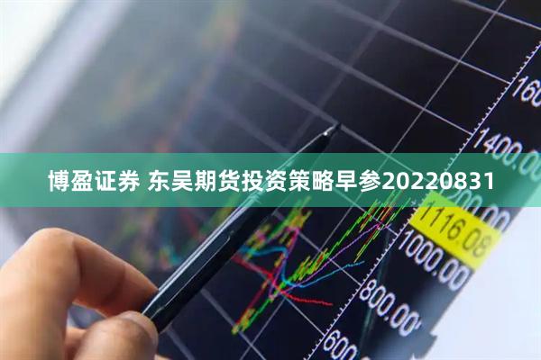 博盈证券 东吴期货投资策略早参20220831