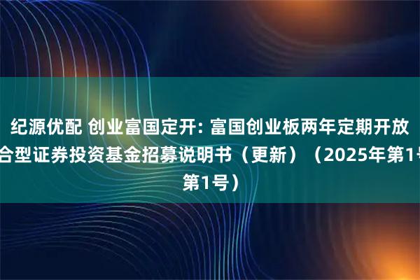纪源优配 创业富国定开: 富国创业板两年定期开放混合型证券投资基金招募说明书（更新）（2025年第1号）