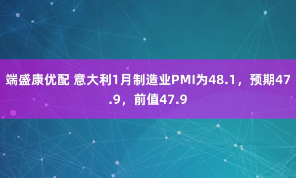 端盛康优配 意大利1月制造业PMI为48.1，预期47.9，前值47.9