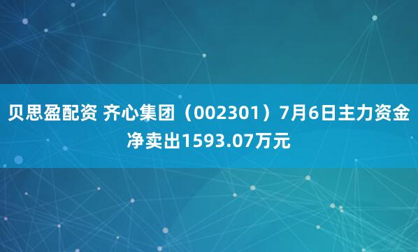 贝思盈配资 齐心集团（002301）7月6日主力资金净卖出1593.07万元